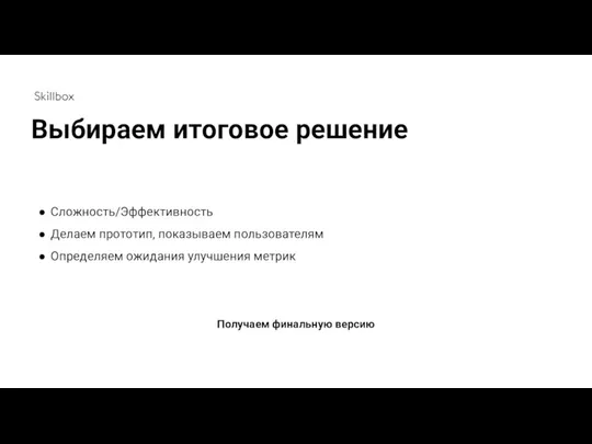 Сложность/Эффективность Делаем прототип, показываем пользователям Определяем ожидания улучшения метрик Получаем финальную версию Выбираем итоговое решение