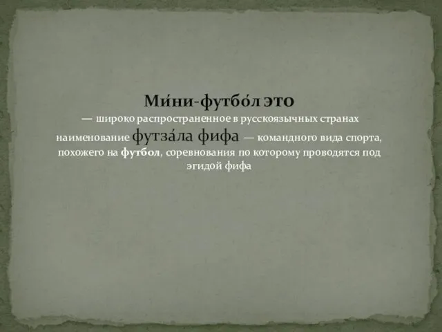 Ми́ни-футбо́л это — широко распространенное в русскоязычных странах наименование футза́ла