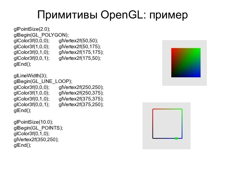 Примитивы OpenGL: пример glPointSize(2.0); glBegin(GL_POLYGON); glColor3f(0,0,0); glVertex2f(50,50); glColor3f(1,0,0); glVertex2f(50,175); glColor3f(0,1,0); glVertex2f(175,175); glColor3f(0,0,1); glVertex2f(175,50);