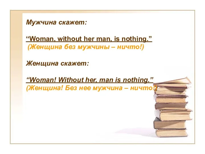 Мужчина скажет: “Woman, without her man, is nothing.” (Женщина без