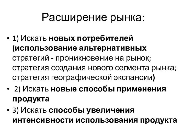 Расширение рынка: 1) Искать новых потребителей(использование альтернативных стратегий - проникновение