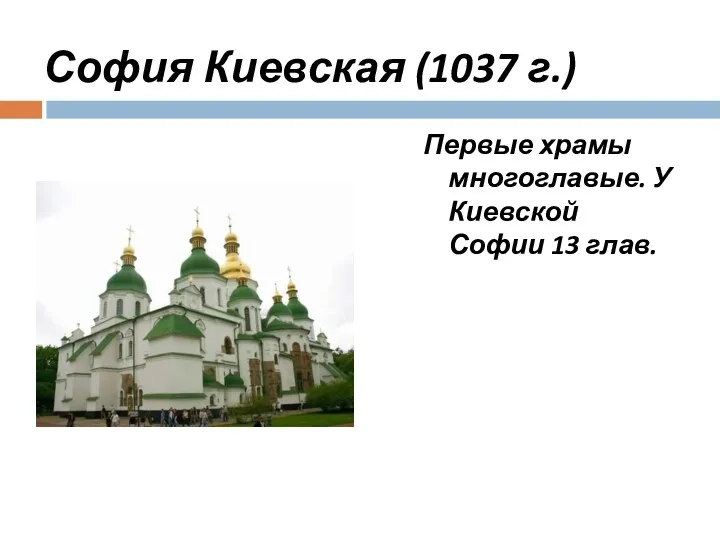 София Киевская (1037 г.) Первые храмы многоглавые. У Киевской Софии 13 глав.