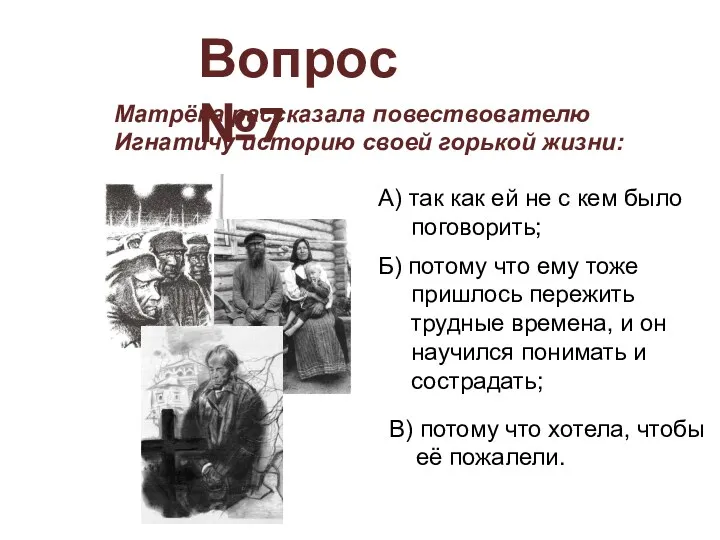 Вопрос №7 Матрёна рассказала повествователю Игнатичу историю своей горькой жизни: