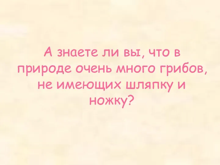 А знаете ли вы, что в природе очень много грибов, не имеющих шляпку и ножку?