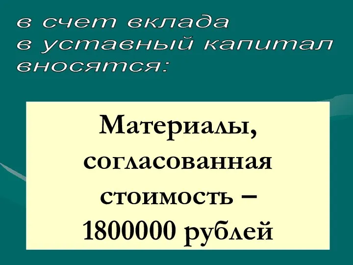 в счет вклада в уставный капитал вносятся: Материалы, согласованная стоимость – 1800000 рублей