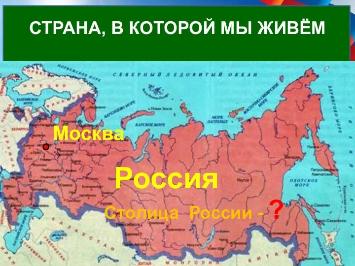 Как называется страна, в которой ты живёшь? Столица России -