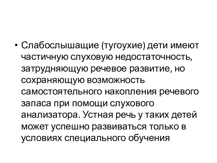 Слабослышащие (тугоухие) дети имеют частичную слуховую недостаточность, затрудняющую речевое развитие,