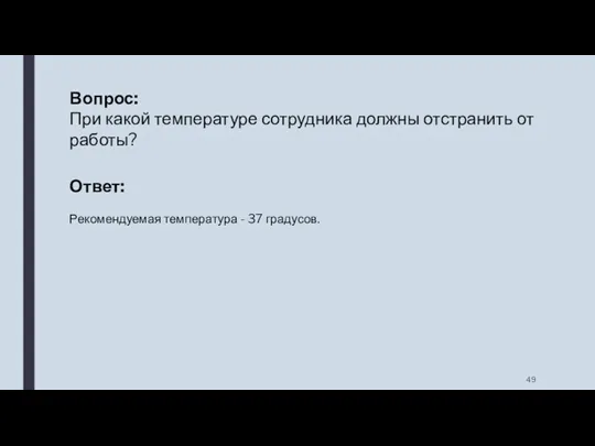 Вопрос: При какой температуре сотрудника должны отстранить от работы? Ответ: Рекомендуемая температура - 37 градусов.