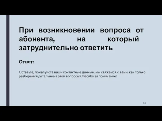 При возникновении вопроса от абонента, на который затруднительно ответить Ответ: