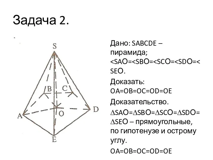 Задача 2. Дано: SABCDE – пирамида; Доказать: OA=OB=OC=OD=OE Доказательство. ∆SAО=∆SBО=∆SCО=∆SDО=∆SEО