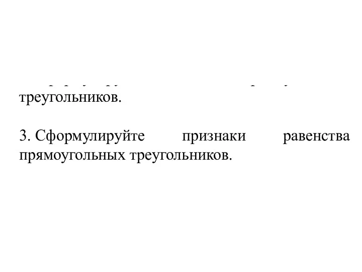 Какой треугольник называется прямоугольным? 2. Сформулируйте свойства прямоугольных треугольников. 3. Сформулируйте признаки равенства прямоугольных треугольников.