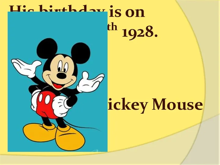 His birthday is on November 18th 1928. Mickey Mouse