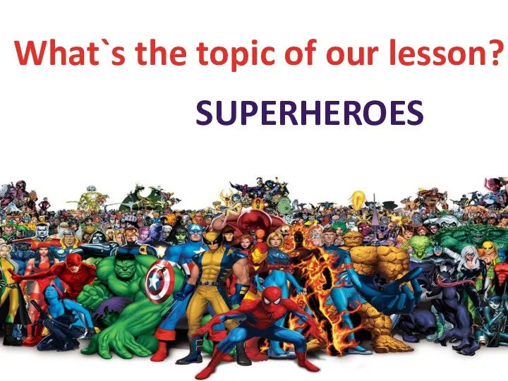 What`s the topic of our lesson? SUPERHEROES