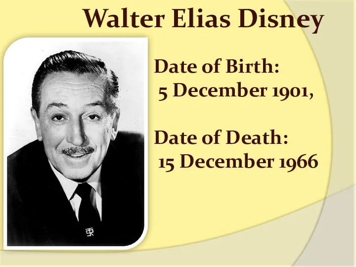Date of Birth: 5 December 1901, Date of Death: 15 December 1966 Walter Elias Disney
