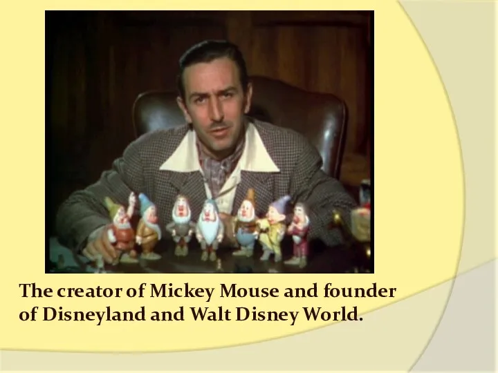 The creator of Mickey Mouse and founder of Disneyland and Walt Disney World.