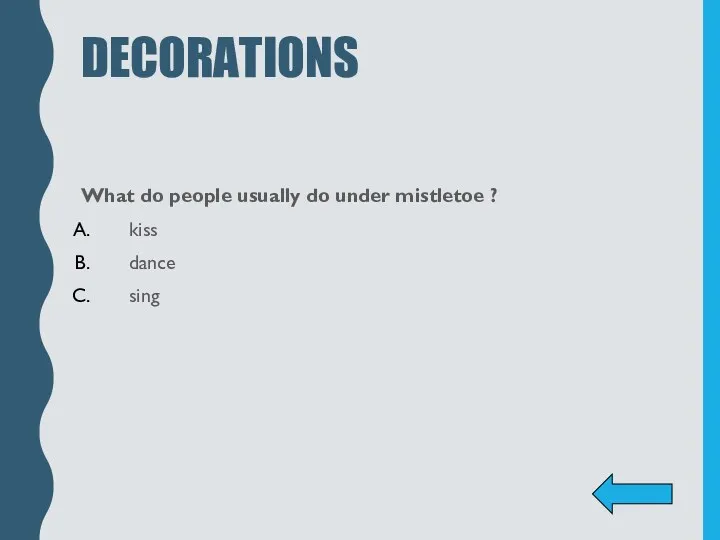 DECORATIONS What do people usually do under mistletoe ? kiss dance sing