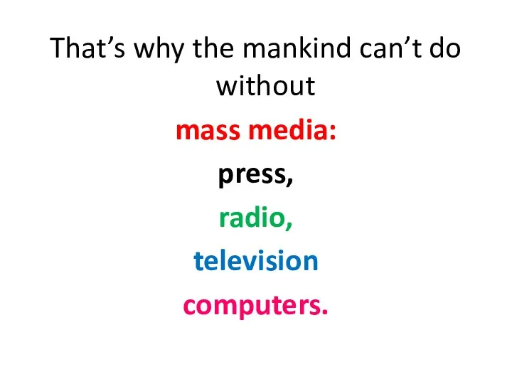 That’s why the mankind can’t do without mass media: press, radio, television computers.