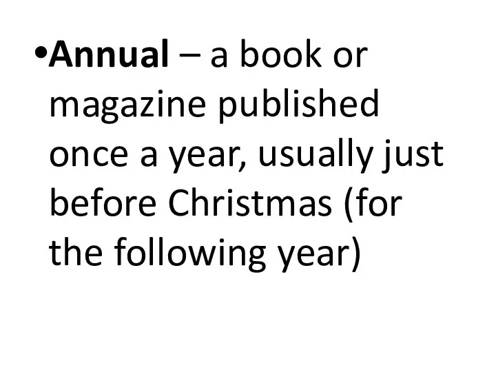Annual – a book or magazine published once a year, usually just before