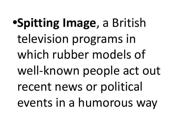 Spitting Image, a British television programs in which rubber models of well-known people