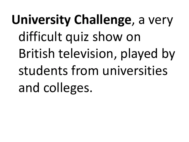 University Challenge, a very difficult quiz show on British television, played by students