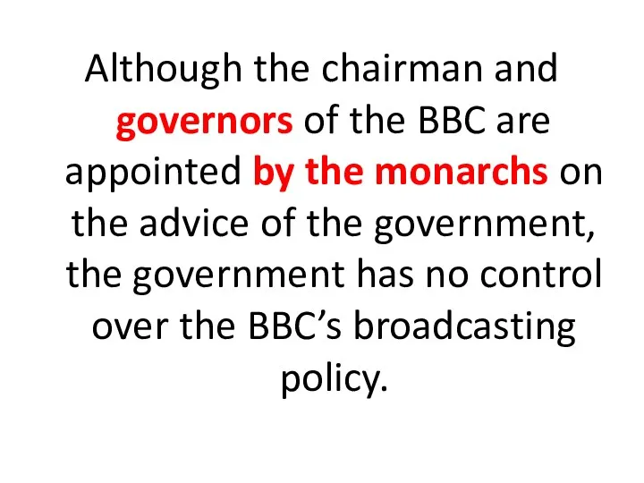 Although the chairman and governors of the BBC are appointed by the monarchs