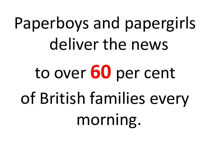 Paperboys and papergirls deliver the news to over 60 per cent of British families every morning.