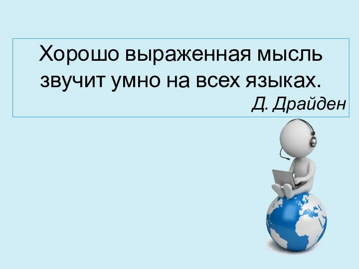 Хорошо выраженная мысль звучит умно на всех языках. Д. Драйден