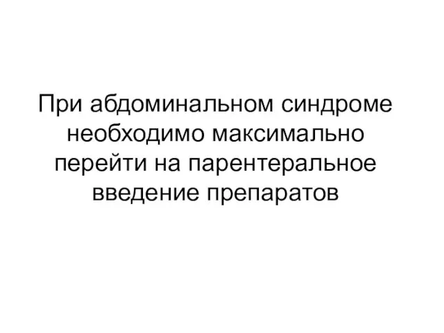 При абдоминальном синдроме необходимо максимально перейти на парентеральное введение препаратов