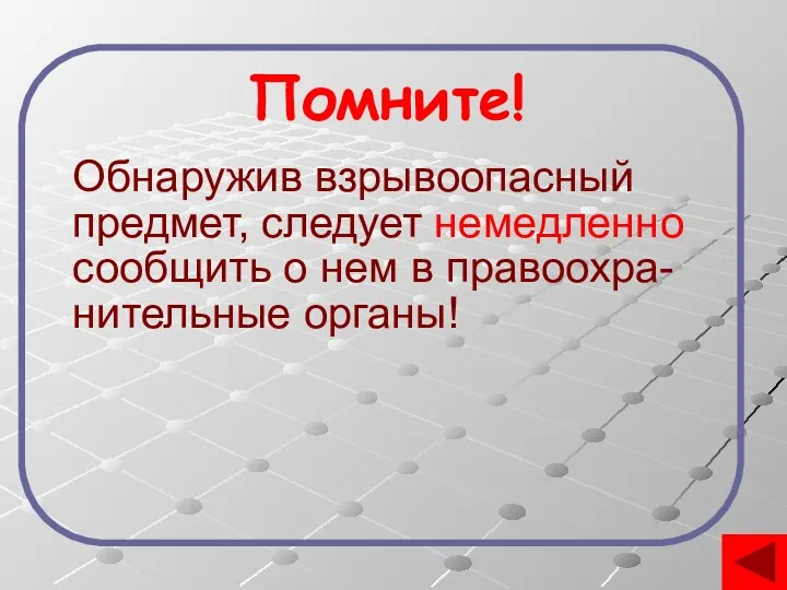 Обнаружив взрывоопасный предмет, следует немедленно сообщить о нем в правоохра- нительные органы! Помните!