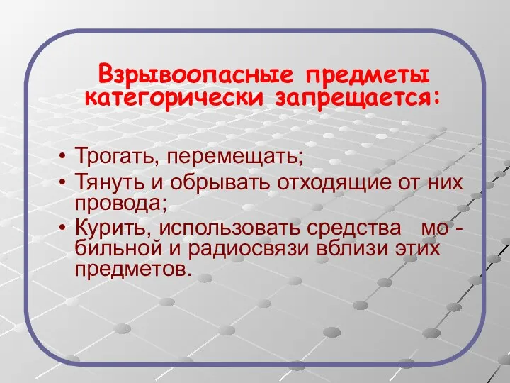 Взрывоопасные предметы категорически запрещается: Трогать, перемещать; Тянуть и обрывать отходящие