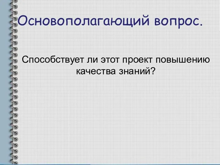 Основополагающий вопрос. Способствует ли этот проект повышению качества знаний?