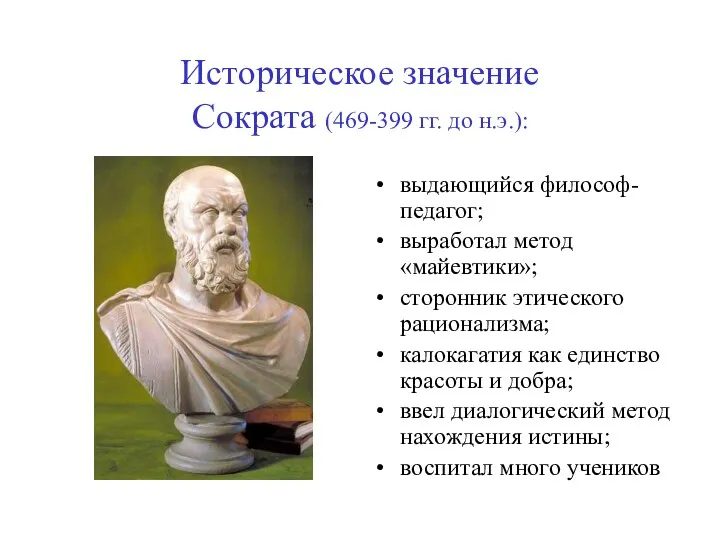 Историческое значение Сократа (469-399 гг. до н.э.): выдающийся философ-педагог; выработал метод «майевтики»; сторонник