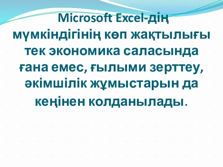 Microsoft Excel-дің мүмкіндігінің көп жақтылығы тек экономика саласында ғана емес, ғылыми зерттеу,әкімшілік жұмыстарын да кеңінен колданылады.