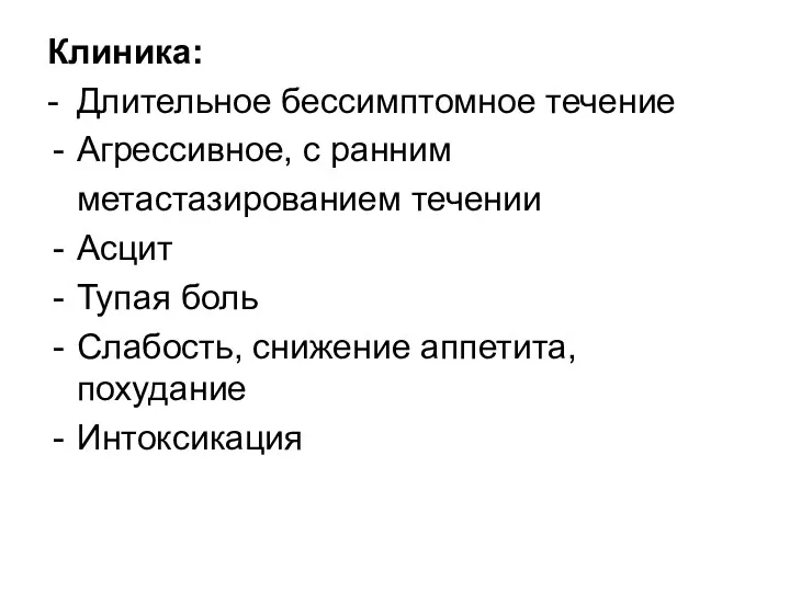 Клиника: - Длительное бессимптомное течение Агрессивное, с ранним метастазированием течении Асцит Тупая боль