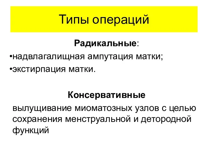 Типы операций Радикальные: надвлагалищная ампутация матки; экстирпация матки. Консервативные вылущивание миоматозных узлов с