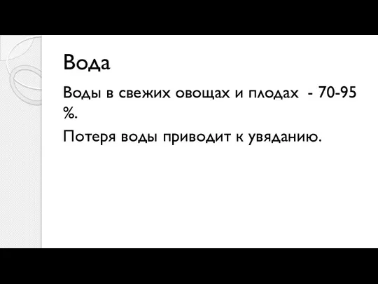 Вода Воды в свежих овощах и плодах - 70-95 %. Потеря воды приводит к увяданию.