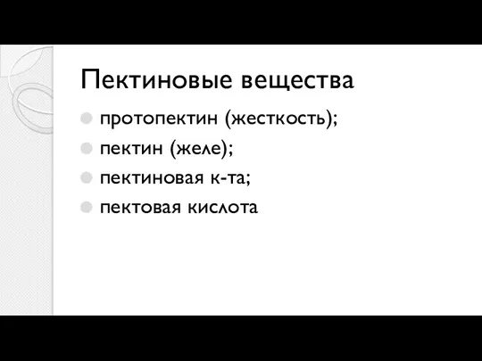 Пектиновые вещества протопектин (жесткость); пектин (желе); пектиновая к-та; пектовая кислота