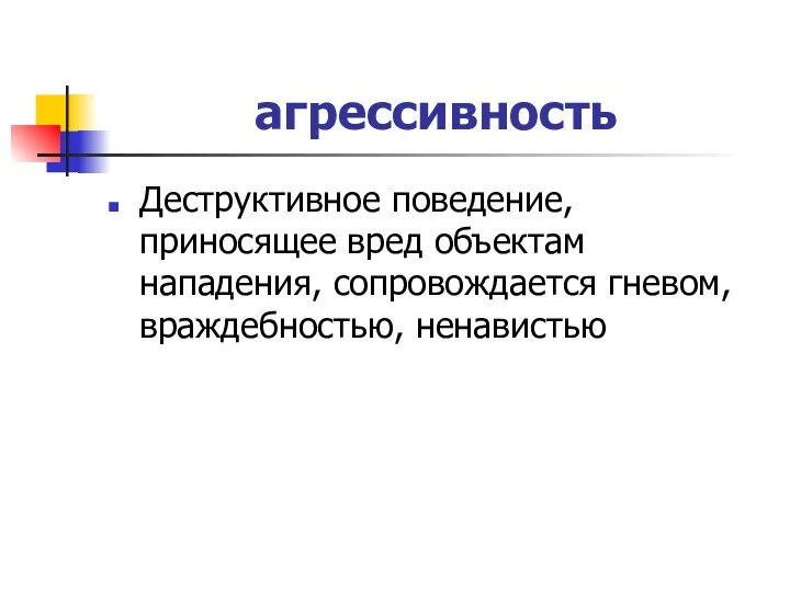 агрессивность Деструктивное поведение, приносящее вред объектам нападения, сопровождается гневом, враждебностью, ненавистью