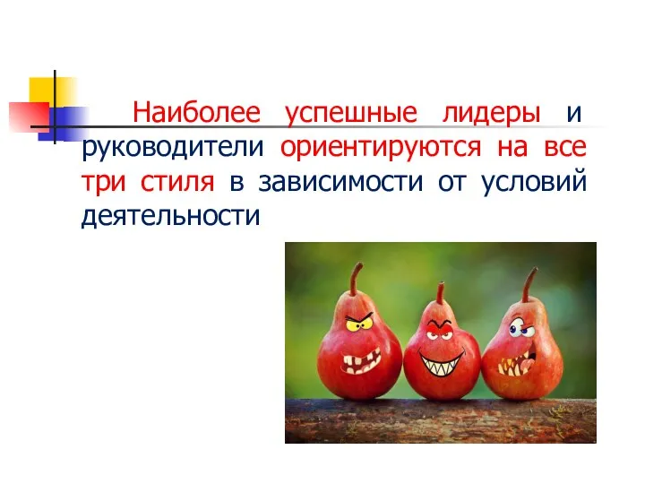 Наиболее успешные лидеры и руководители ориентируются на все три стиля в зависимости от условий деятельности