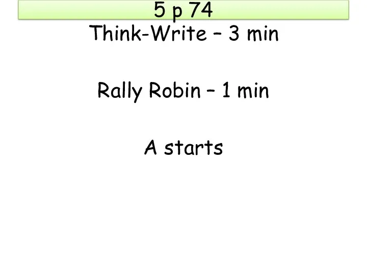 5 p 74 Think-Write – 3 min Rally Robin – 1 min A starts
