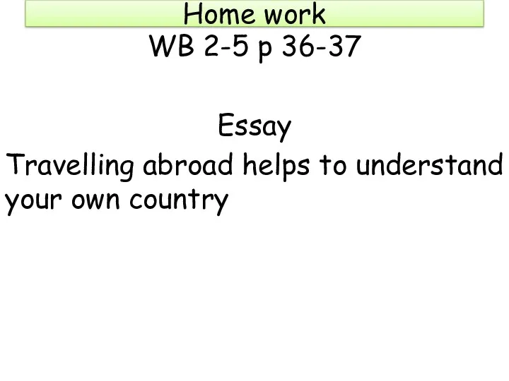 Home work WB 2-5 p 36-37 Essay Travelling abroad helps to understand your own country