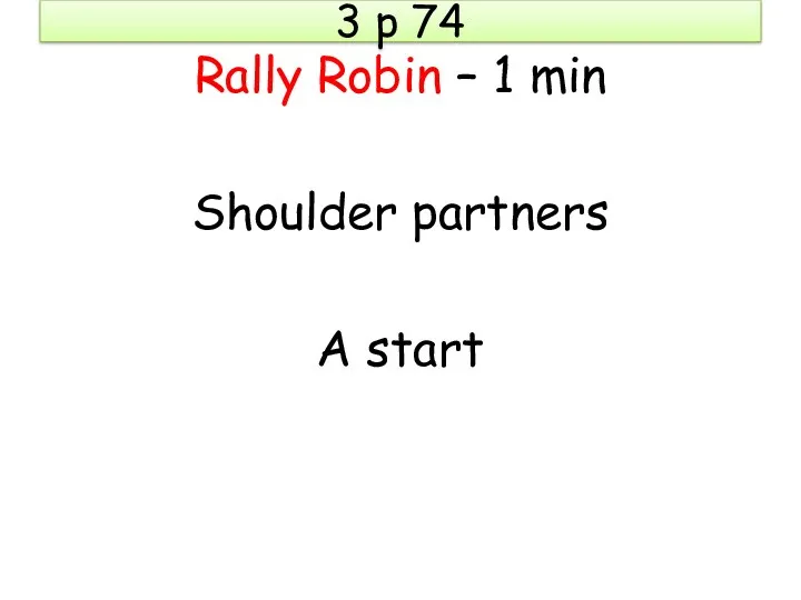 3 p 74 Rally Robin – 1 min Shoulder partners A start