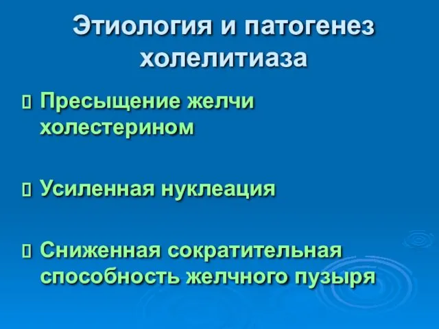 Этиология и патогенез холелитиаза Пресыщение желчи холестерином Усиленная нуклеация Сниженная сократительная способность желчного пузыря