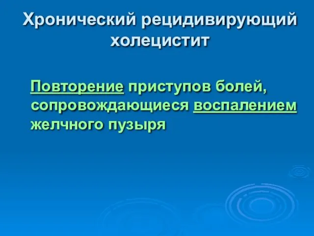 Хронический рецидивирующий холецистит Повторение приступов болей, сопровождающиеся воспалением желчного пузыря