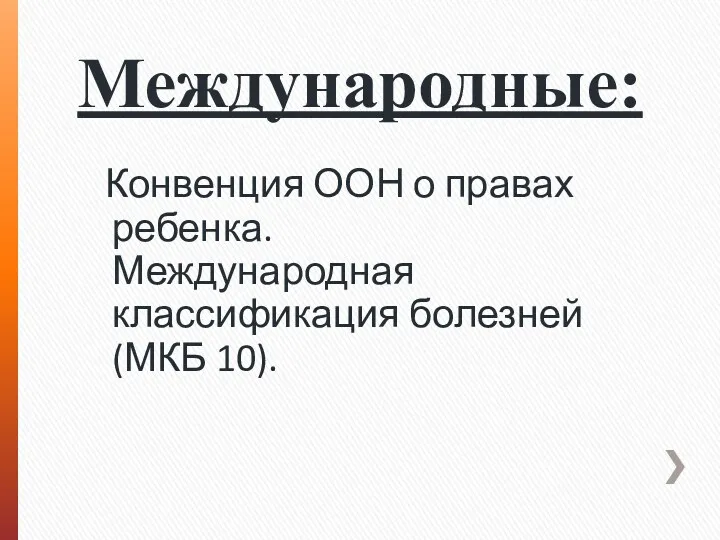 Международные: Конвенция ООН о правах ребенка. Международная классификация болезней (МКБ 10).