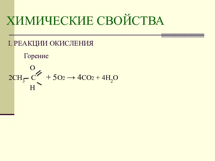 ХИМИЧЕСКИЕ СВОЙСТВА I. РЕАКЦИИ ОКИСЛЕНИЯ Горение О 2СН3 С + 5O2 → 4СО2 + 4H2O Н