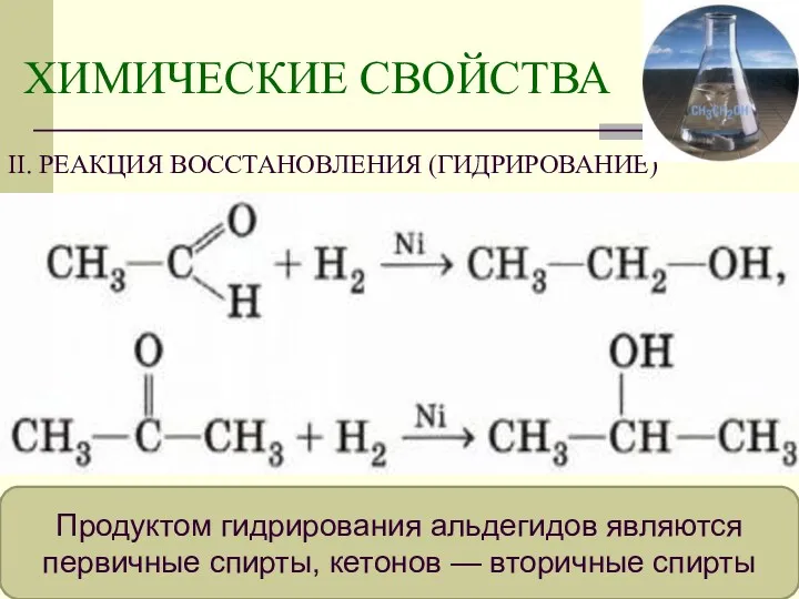 ХИМИЧЕСКИЕ СВОЙСТВА II. РЕАКЦИЯ ВОССТАНОВЛЕНИЯ (ГИДРИРОВАНИЕ) Продуктом гидрирования альдегидов являются первичные спирты, кетонов — вторичные спирты