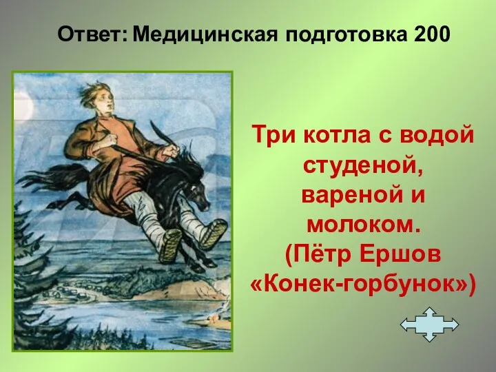 Ответ: Медицинская подготовка 200 Три котла с водой студеной, вареной и молоком. (Пётр Ершов «Конек-горбунок»)