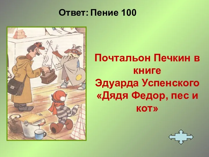 Ответ: Пение 100 Почтальон Печкин в книге Эдуарда Успенского «Дядя Федор, пес и кот»