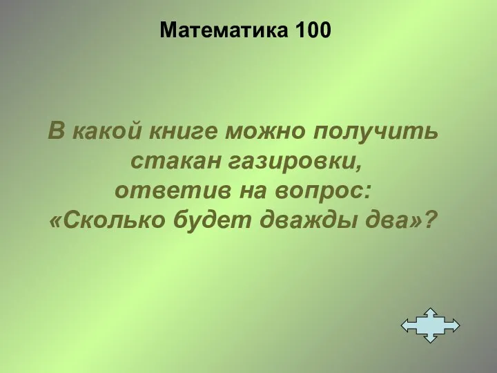 Математика 100 В какой книге можно получить стакан газировки, ответив на вопрос: «Сколько будет дважды два»?